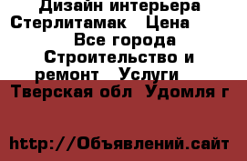 Дизайн интерьера Стерлитамак › Цена ­ 200 - Все города Строительство и ремонт » Услуги   . Тверская обл.,Удомля г.